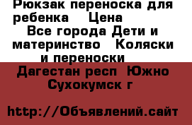 Рюкзак-переноска для ребенка  › Цена ­ 1 500 - Все города Дети и материнство » Коляски и переноски   . Дагестан респ.,Южно-Сухокумск г.